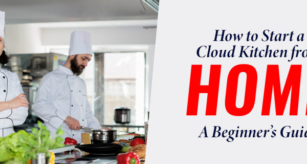 How to Start a Cloud Kitchen from Home: A Beginner’s Guide