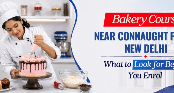 Bakery Course Near Connaught Place, New Delhi: What to Look for Before You Enrol