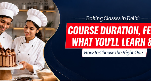Baking Classes in Delhi: Course Duration, Fees, What You'll Learn, and How to Choose the Right One