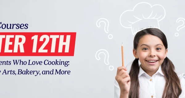 Best Courses After 12th for Students Who Love Cooking: Culinary Arts, Bakery, and More