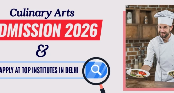 Culinary Arts Admission 2026: Dates, Eligibility, Fees & How to Apply at Top Institutes in Delhi